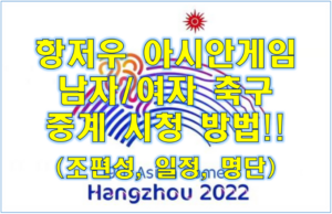 2022 항저우 아시안게임 축구 중계 방송 무료 채널 남자 여자 대표팀 경기 일정 조편성(대진표) 선수 명단